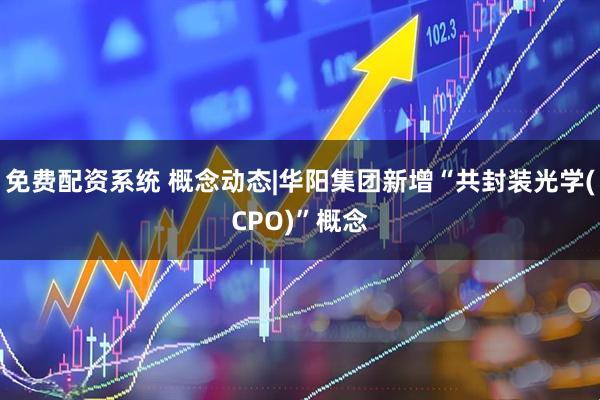 免费配资系统 概念动态|华阳集团新增“共封装光学(CPO)”概念