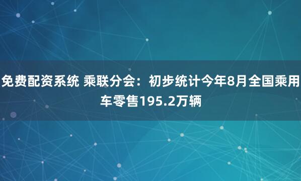 免费配资系统 乘联分会：初步统计今年8月全国乘用车零售195.2万辆