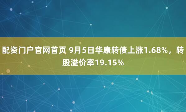 配资门户官网首页 9月5日华康转债上涨1.68%，转股溢价率19.15%