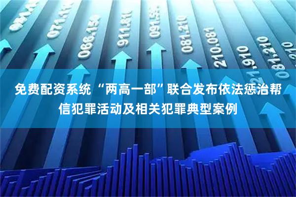 免费配资系统 “两高一部”联合发布依法惩治帮信犯罪活动及相关犯罪典型案例