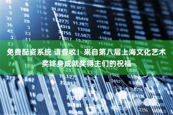 免费配资系统 请查收！来自第八届上海文化艺术奖终身成就奖得主们的祝福