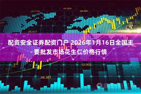 配资安全证券配资门户 2026年1月16日全国主要批发市场花生仁价格行情