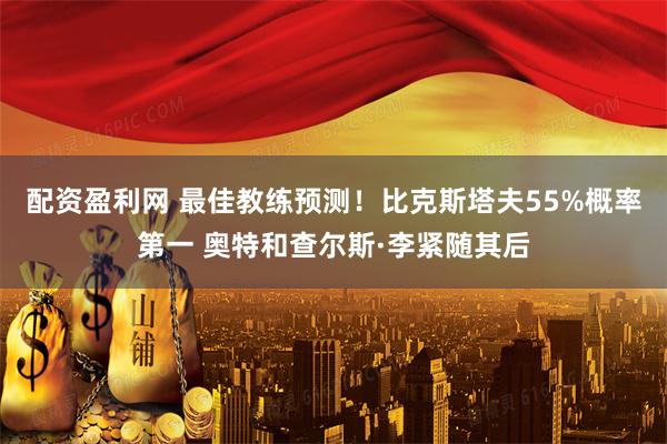 配资盈利网 最佳教练预测！比克斯塔夫55%概率第一 奥特和查尔斯·李紧随其后