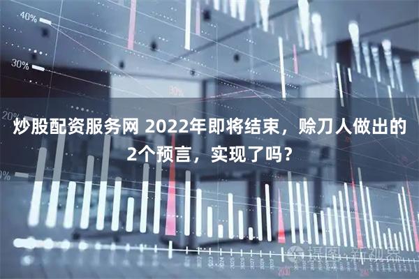炒股配资服务网 2022年即将结束,赊刀人做出的2个预言,实现了吗?