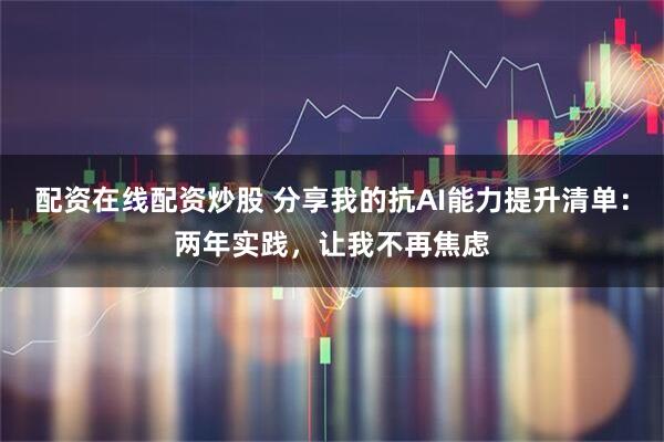 配资在线配资炒股 分享我的抗AI能力提升清单：两年实践，让我不再焦虑