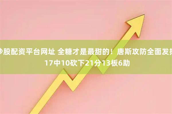 炒股配资平台网址 全糖才是最甜的！唐斯攻防全面发挥 17中10砍下21分13板6助