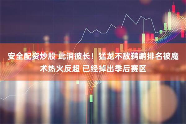 安全配资炒股 此消彼长！猛龙不敌鹈鹕排名被魔术热火反超 已经掉出季后赛区