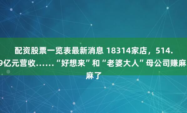 配资股票一览表最新消息 18314家店，514.59亿元营收……“好想来”和“老婆大人”母公司赚麻了