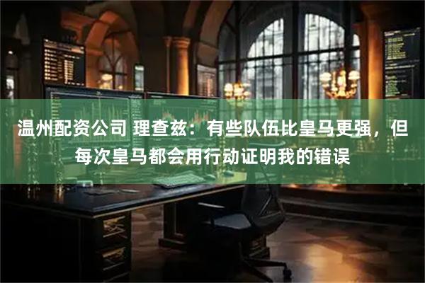 温州配资公司 理查兹：有些队伍比皇马更强，但每次皇马都会用行动证明我的错误