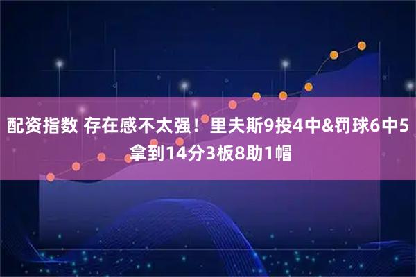 配资指数 存在感不太强！里夫斯9投4中&罚球6中5 拿到14分3板8助1帽