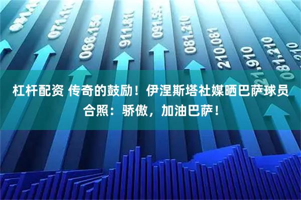 杠杆配资 传奇的鼓励！伊涅斯塔社媒晒巴萨球员合照：骄傲，加油巴萨！