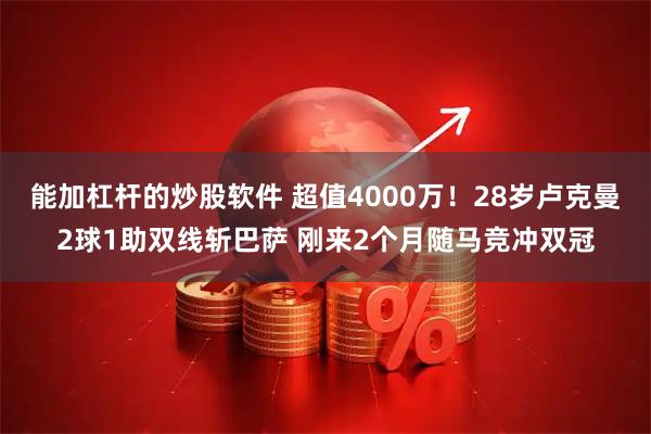 能加杠杆的炒股软件 超值4000万！28岁卢克曼2球1助双线斩巴萨 刚来2个月随马竞冲双冠