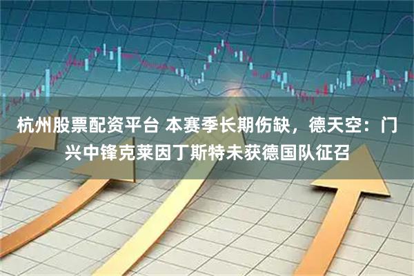 杭州股票配资平台 本赛季长期伤缺，德天空：门兴中锋克莱因丁斯特未获德国队征召