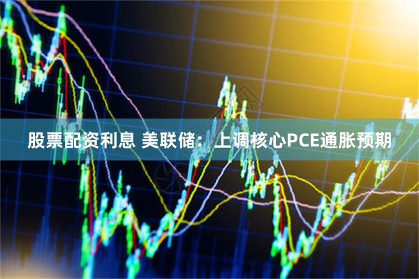 股票配资利息 美联储：上调核心PCE通胀预期